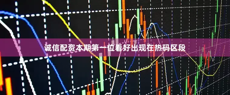 诚信配资本期第一位看好出现在热码区段
