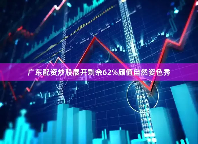广东配资炒股展开剩余62%颜值自然姿色秀