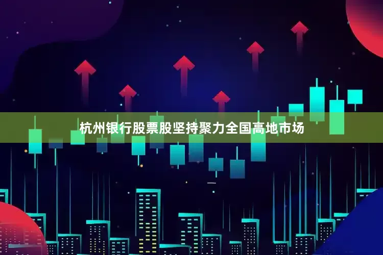杭州银行股票股坚持聚力全国高地市场