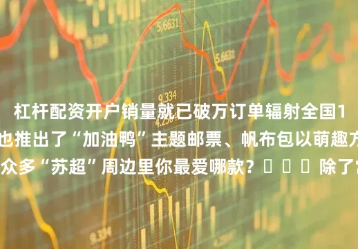杠杆配资开户销量就已破万订单辐射全国165个城市南京邮政也推出了“加油鸭”主题邮票、帆布包以萌趣方式展现地方特色众多“苏超”周边里你最爱哪款？⚽⚽⚽除了常州和南京的比赛“苏超”第5轮还有更多精彩对决一起期待！