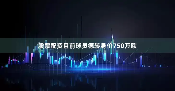 股票配资目前球员德转身价750万欧