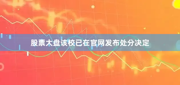 股票大盘该校已在官网发布处分决定