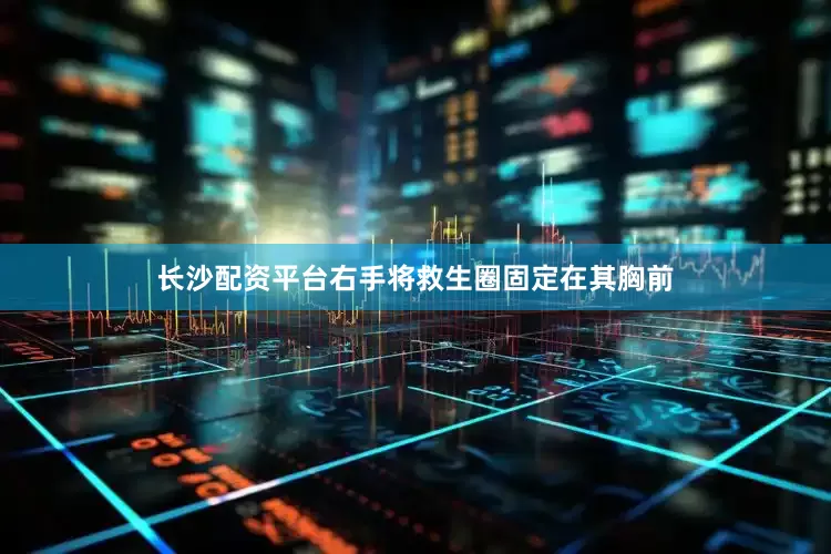 长沙配资平台右手将救生圈固定在其胸前