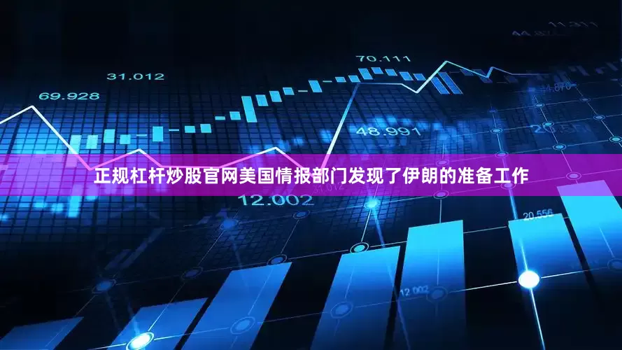 正规杠杆炒股官网美国情报部门发现了伊朗的准备工作
