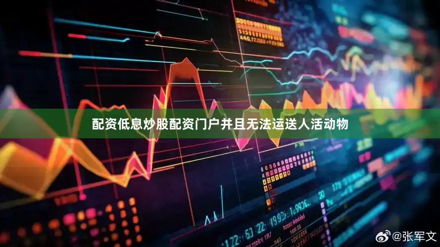 配资低息炒股配资门户并且无法运送人活动物