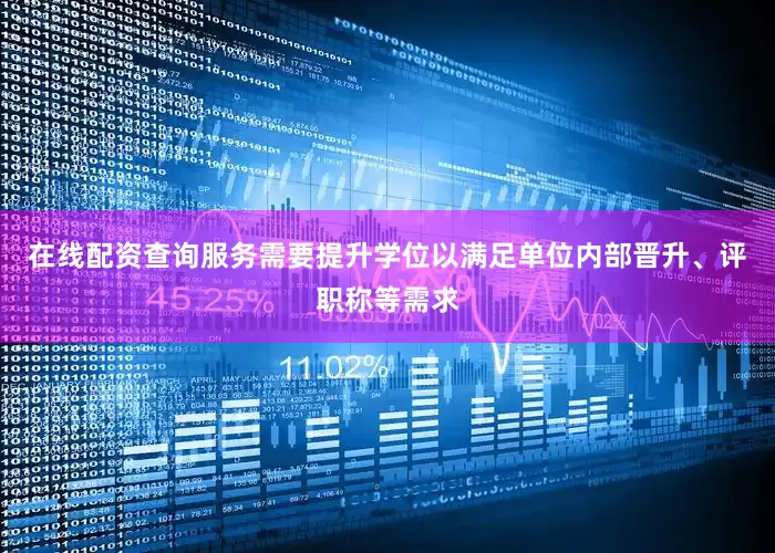 在线配资查询服务需要提升学位以满足单位内部晋升、评职称等需求