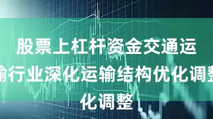 股票上杠杆资金交通运输行业深化运输结构优化调整