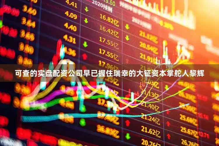 可查的实盘配资公司早已握住瑞幸的大钲资本掌舵人黎辉