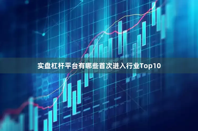 实盘杠杆平台有哪些首次进入行业Top10