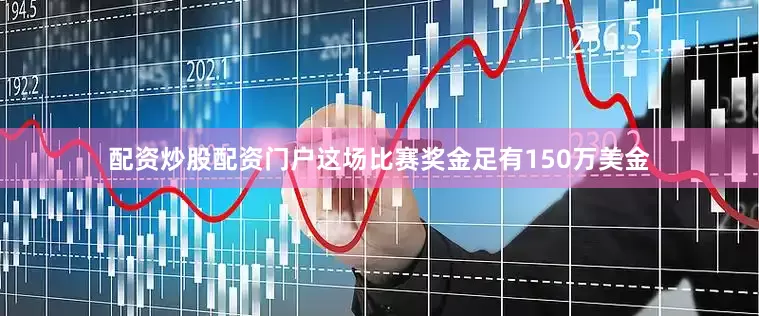 配资炒股配资门户这场比赛奖金足有150万美金