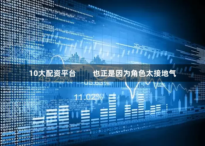 10大配资平台        也正是因为角色太接地气
