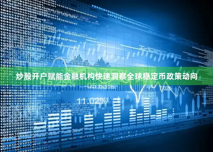 炒股开户赋能金融机构快速洞察全球稳定币政策动向
