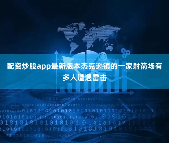 配资炒股app最新版本杰克逊镇的一家射箭场有多人遭遇雷击