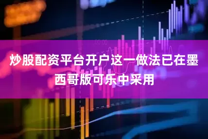 炒股配资平台开户这一做法已在墨西哥版可乐中采用