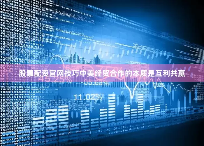 股票配资官网技巧中美经贸合作的本质是互利共赢