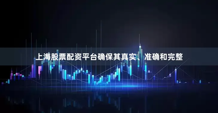 上海股票配资平台确保其真实、准确和完整