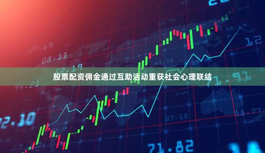 股票配资佣金通过互助活动重获社会心理联结