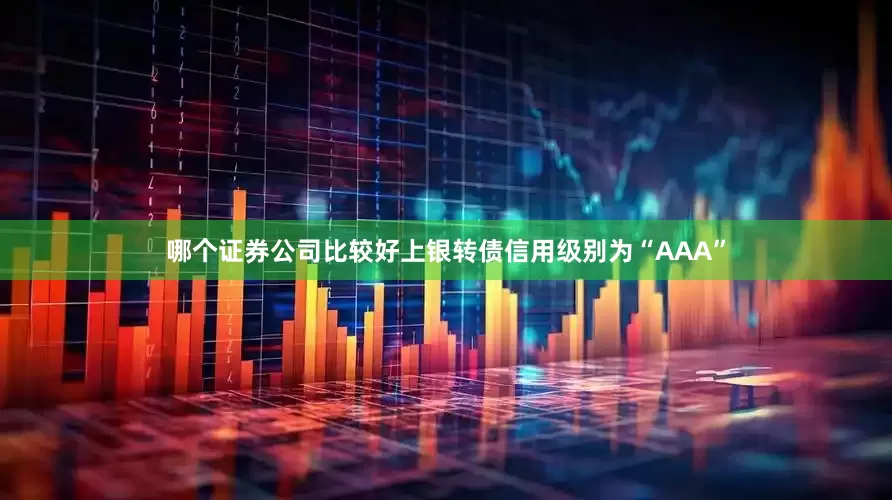 哪个证券公司比较好上银转债信用级别为“AAA”