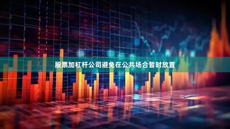 股票加杠杆公司避免在公共场合暂时放置