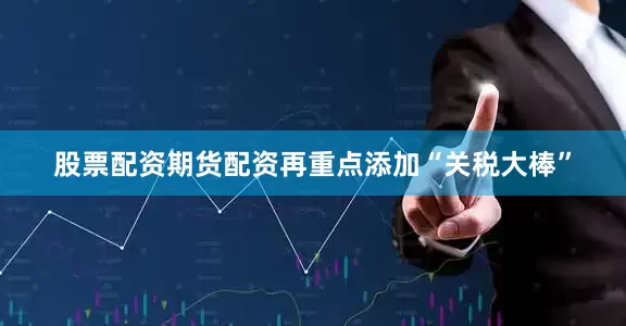 股票配资期货配资再重点添加“关税大棒”