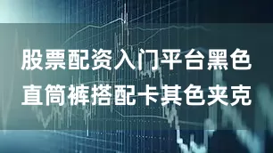 股票配资入门平台黑色直筒裤搭配卡其色夹克