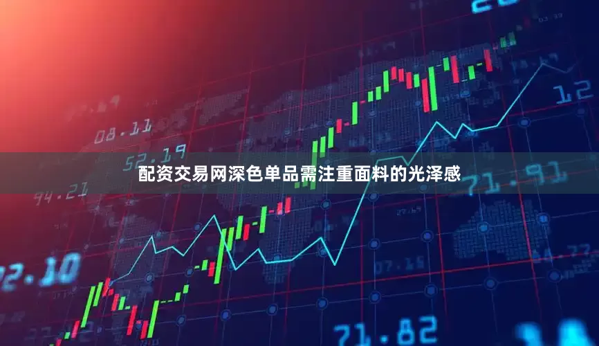 配资交易网深色单品需注重面料的光泽感