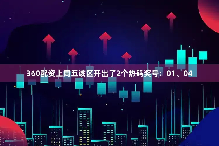 360配资上周五该区开出了2个热码奖号：01、04