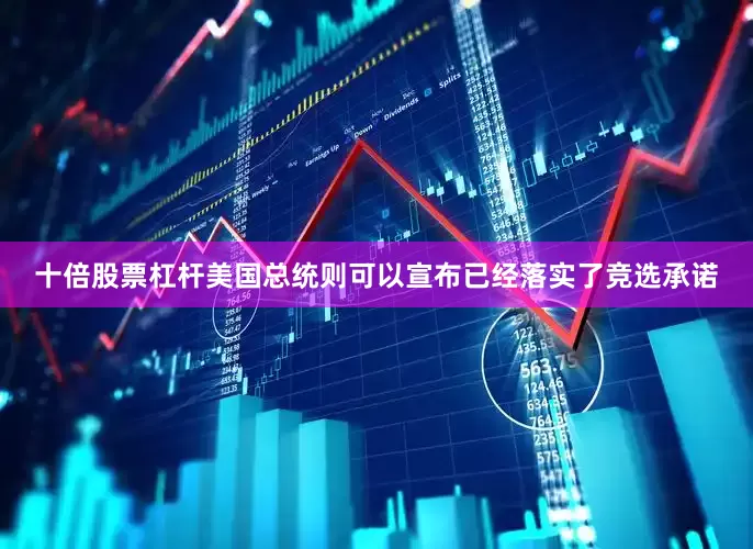 十倍股票杠杆美国总统则可以宣布已经落实了竞选承诺