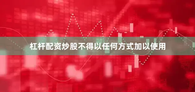 杠杆配资炒股不得以任何方式加以使用