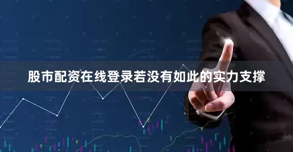 股市配资在线登录若没有如此的实力支撑