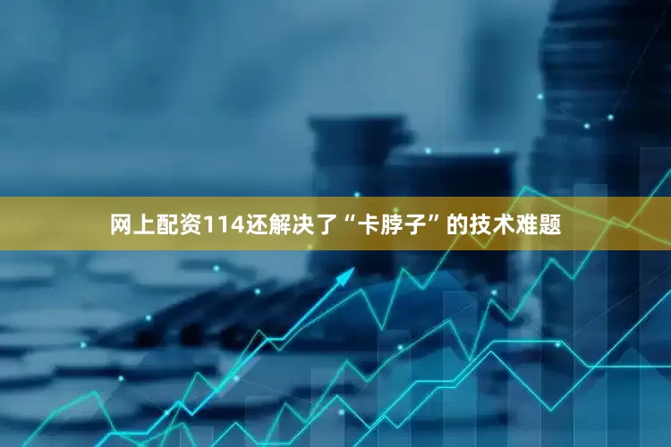 网上配资114还解决了“卡脖子”的技术难题