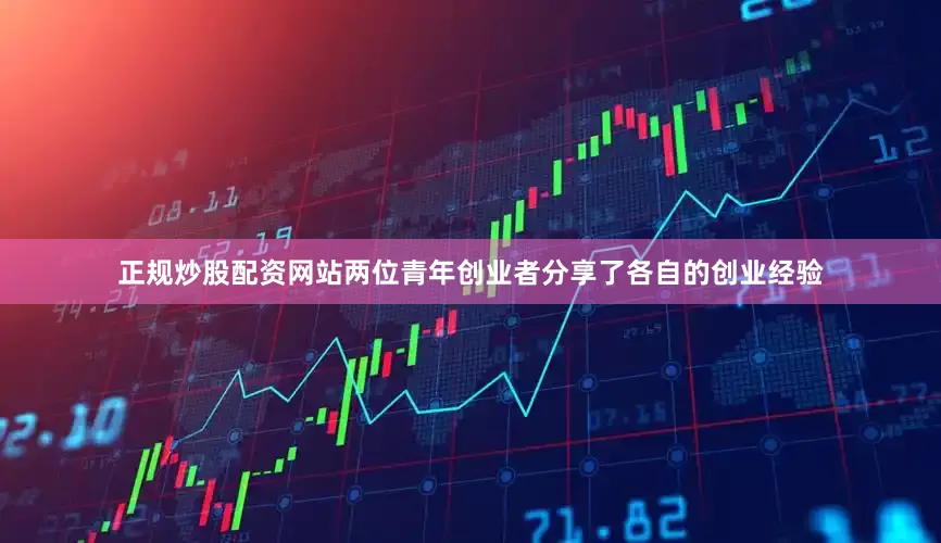 正规炒股配资网站两位青年创业者分享了各自的创业经验