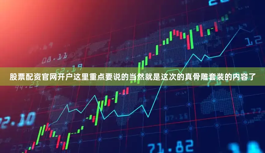 股票配资官网开户这里重点要说的当然就是这次的真骨雕套装的内容了