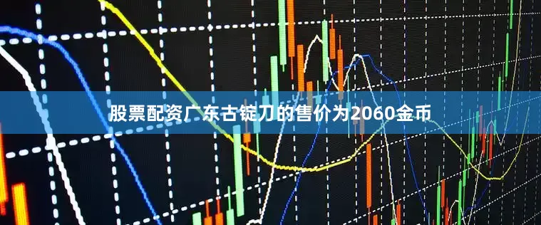 股票配资广东古锭刀的售价为2060金币