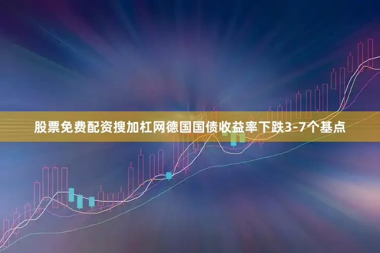 股票免费配资搜加杠网　　德国国债收益率下跌3-7个基点