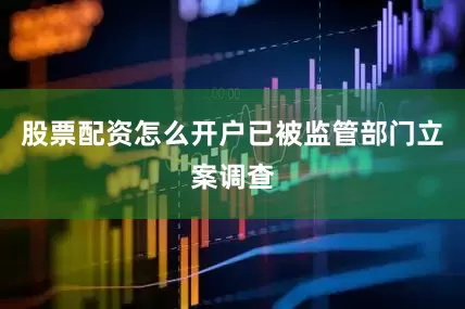 股票配资怎么开户已被监管部门立案调查