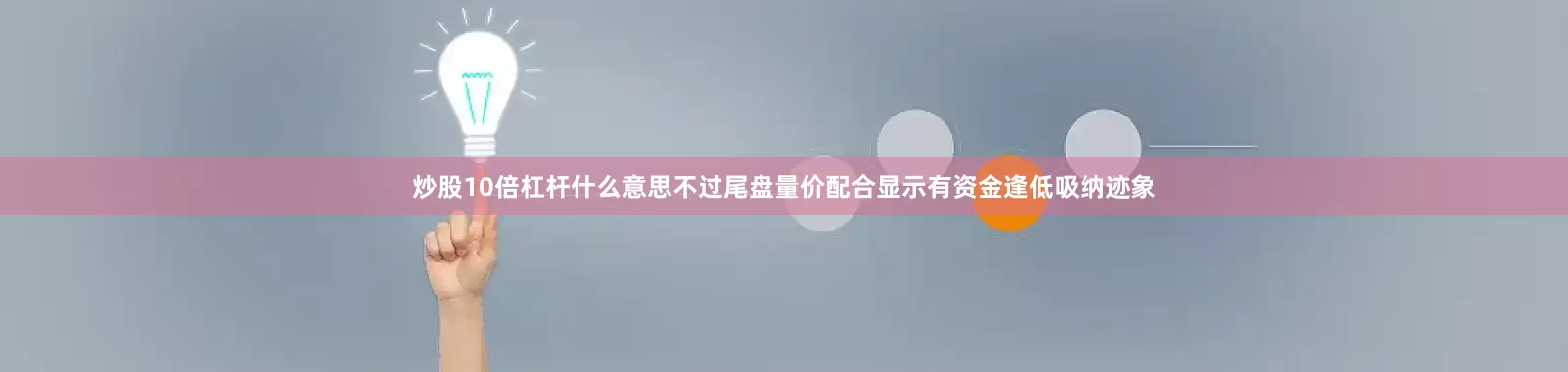 炒股10倍杠杆什么意思不过尾盘量价配合显示有资金逢低吸纳迹象