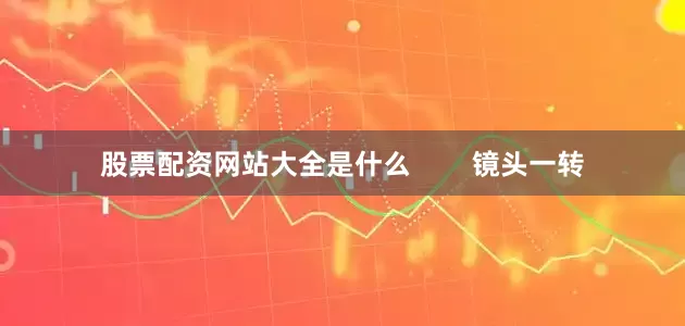 股票配资网站大全是什么        镜头一转