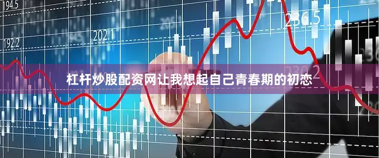 杠杆炒股配资网让我想起自己青春期的初恋