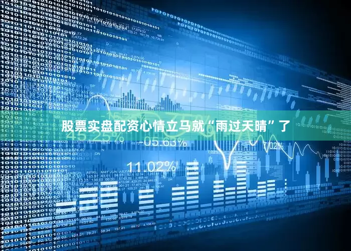 股票实盘配资心情立马就“雨过天晴”了