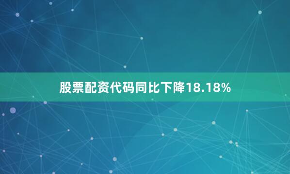 股票配资代码同比下降18.18%