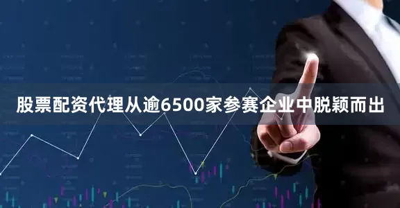 股票配资代理从逾6500家参赛企业中脱颖而出