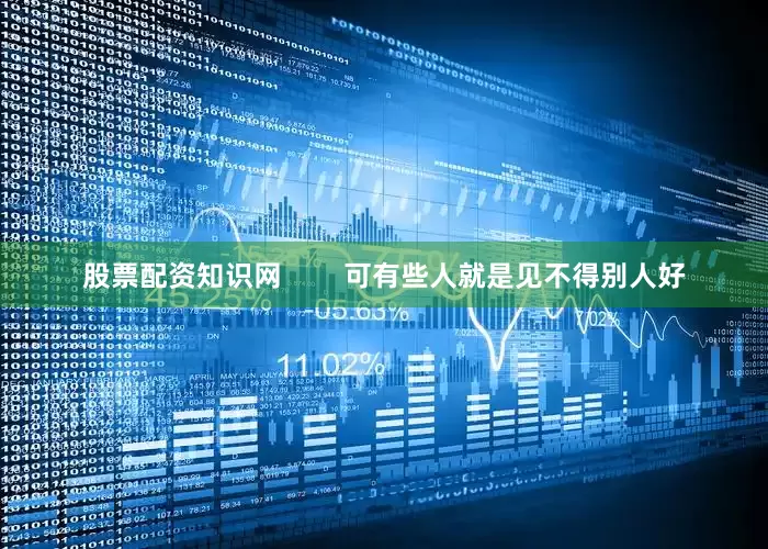 股票配资知识网        可有些人就是见不得别人好