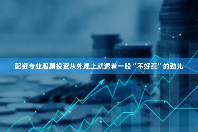 配资专业股票投资从外观上就透着一股“不好惹”的劲儿