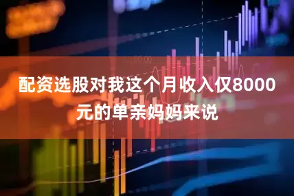 配资选股对我这个月收入仅8000元的单亲妈妈来说