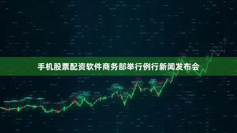手机股票配资软件商务部举行例行新闻发布会
