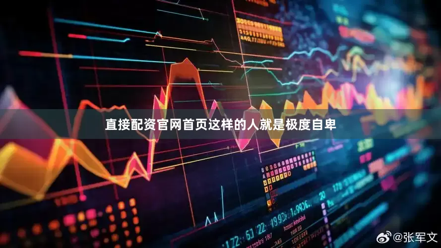 直接配资官网首页这样的人就是极度自卑