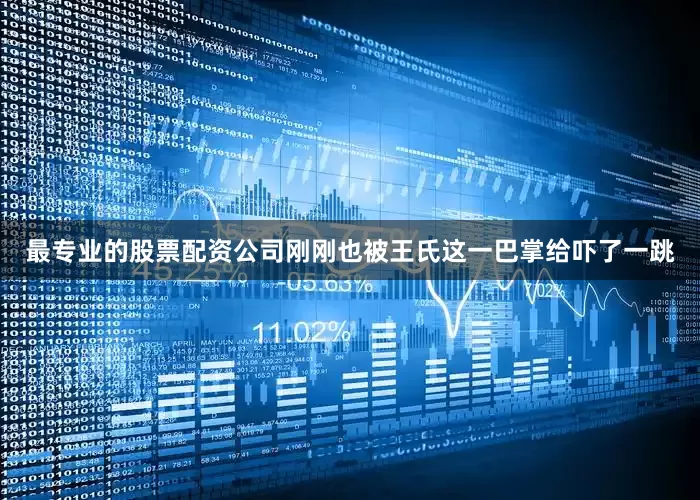 最专业的股票配资公司刚刚也被王氏这一巴掌给吓了一跳