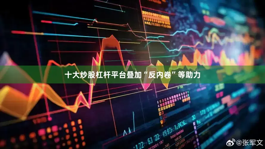 十大炒股杠杆平台叠加“反内卷”等助力