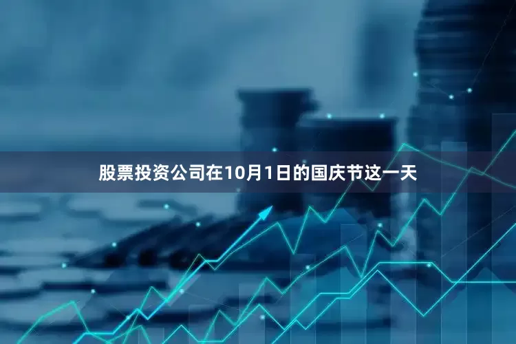 股票投资公司在10月1日的国庆节这一天